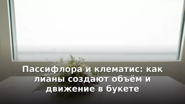 Пассифлора и клематис: как лианы создают объём и движение в букете